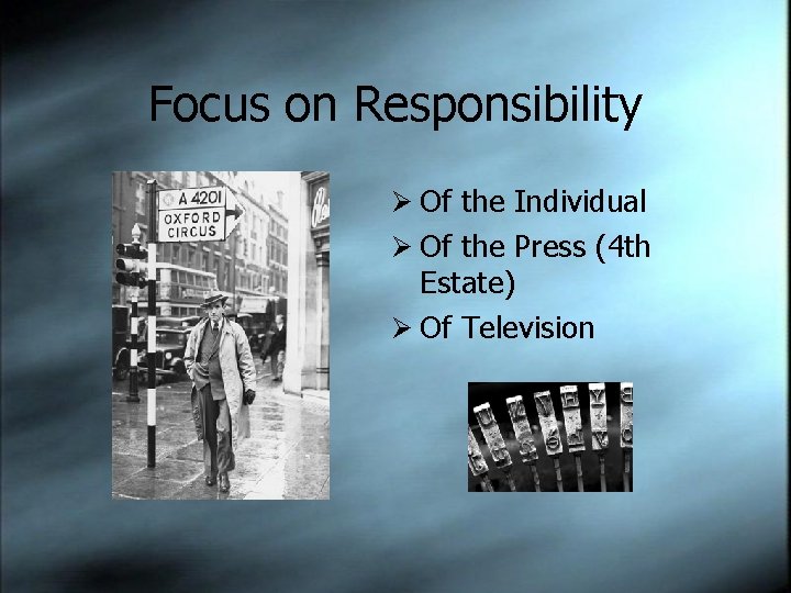 Focus on Responsibility Ø Of the Individual Ø Of the Press (4 th Estate)