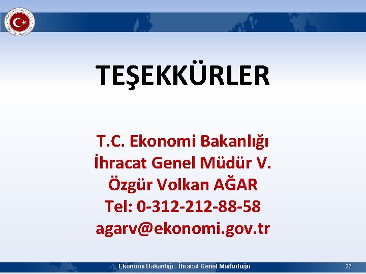 TEŞEKKÜRLER T. C. Ekonomi Bakanlığı İhracat Genel Müdür V. Özgür Volkan AĞAR Tel: 0