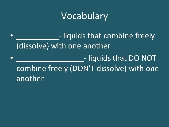Vocabulary • _____- liquids that combine freely (dissolve) with one another • ________- liquids