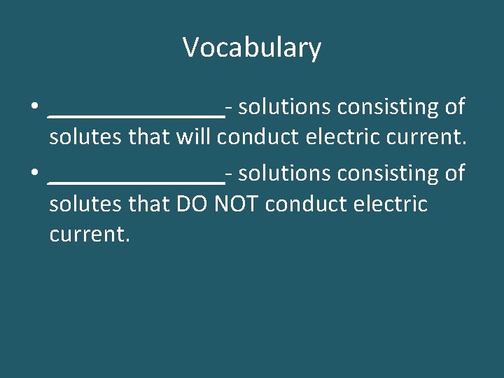 Vocabulary • _______- solutions consisting of solutes that will conduct electric current. • _______-