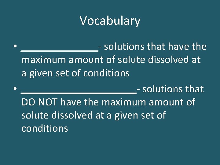 Vocabulary • _______- solutions that have the maximum amount of solute dissolved at a
