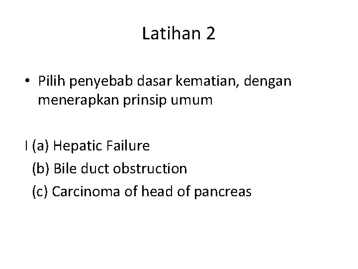 Latihan 2 • Pilih penyebab dasar kematian, dengan menerapkan prinsip umum I (a) Hepatic