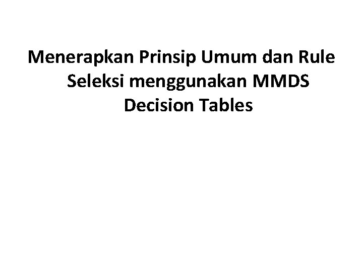 Menerapkan Prinsip Umum dan Rule Seleksi menggunakan MMDS Decision Tables 