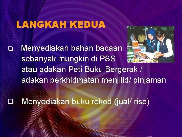 LANGKAH KEDUA q Menyediakan bahan bacaan sebanyak mungkin di PSS atau adakan Peti Buku