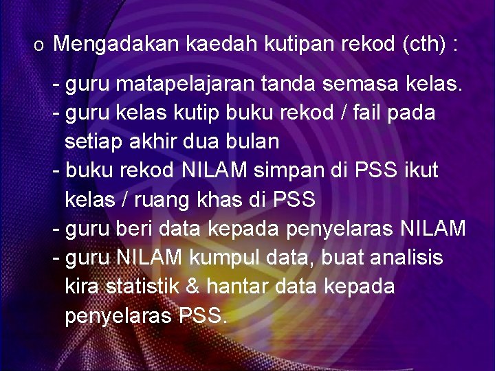 o Mengadakan kaedah kutipan rekod (cth) : - guru matapelajaran tanda semasa kelas. -