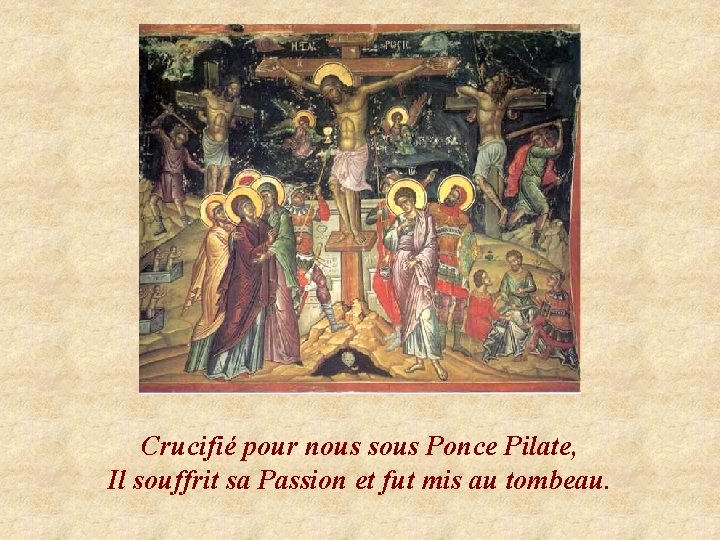 Crucifié pour nous sous Ponce Pilate, Il souffrit sa Passion et fut mis au