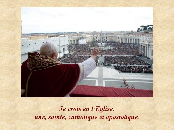 Je crois en l’Eglise, une, sainte, catholique et apostolique. 