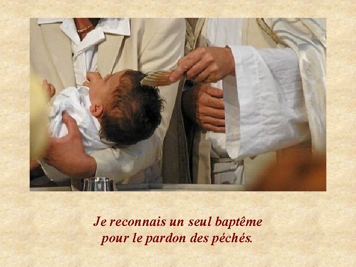 Je reconnais un seul baptême pour le pardon des péchés. 