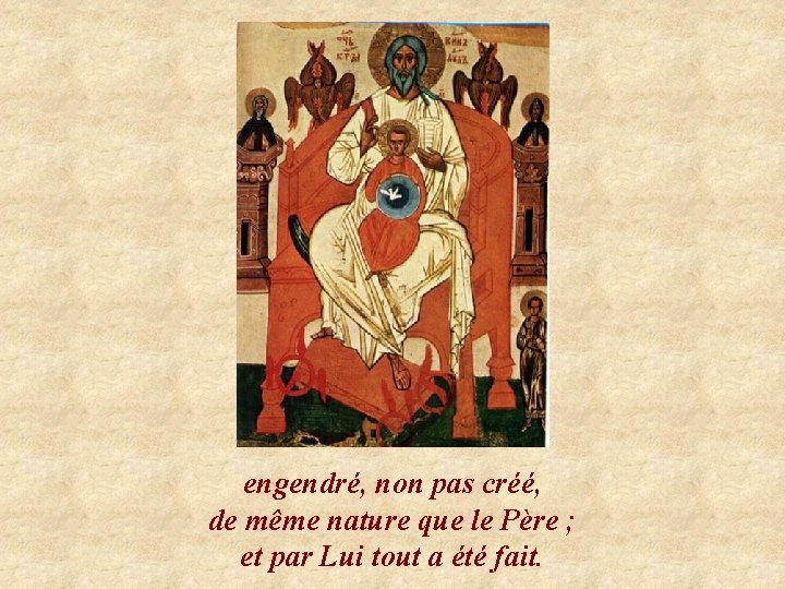 engendré, non pas créé, de même nature que le Père ; et par Lui