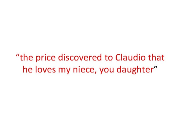 “the price discovered to Claudio that he loves my niece, you daughter” 
