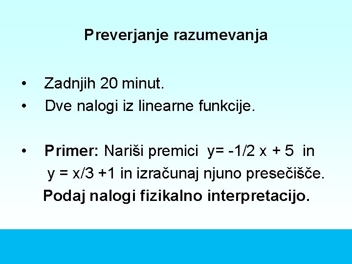 Preverjanje razumevanja • • Zadnjih 20 minut. Dve nalogi iz linearne funkcije. • Primer: