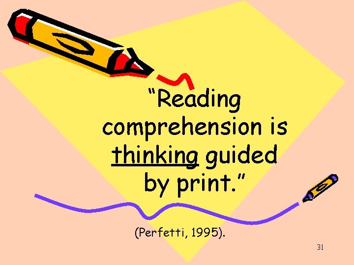 “Reading comprehension is thinking guided by print. ” (Perfetti, 1995). 31 