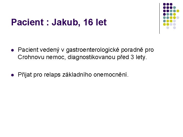 Pacient : Jakub, 16 let l Pacient vedený v gastroenterologické poradně pro Crohnovu nemoc,