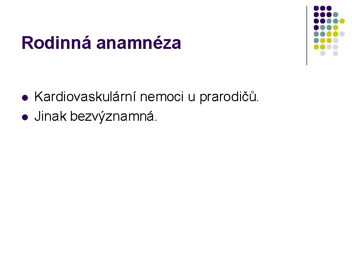 Rodinná anamnéza l l Kardiovaskulární nemoci u prarodičů. Jinak bezvýznamná. 