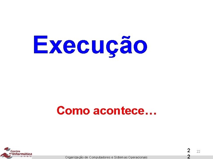 Execução Como acontece… Organização de Computadores e Sistemas Operacionais 2 2 22 