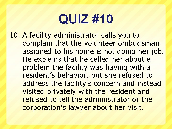 QUIZ #10 10. A facility administrator calls you to complain that the volunteer ombudsman