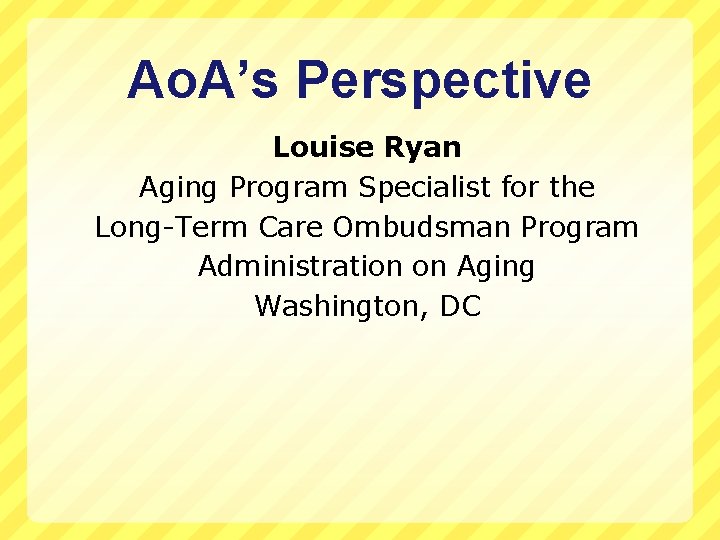 Ao. A’s Perspective Louise Ryan Aging Program Specialist for the Long-Term Care Ombudsman Program