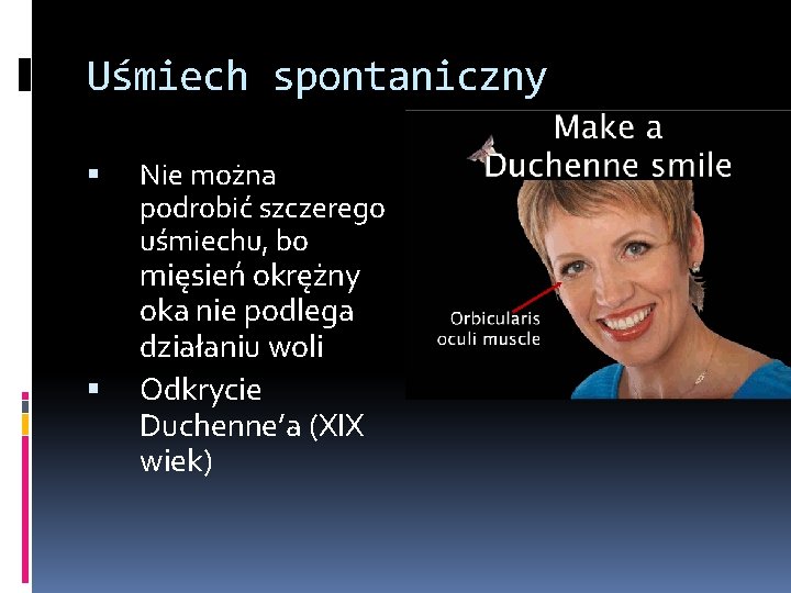 Uśmiech spontaniczny Nie można podrobić szczerego uśmiechu, bo mięsień okrężny oka nie podlega działaniu