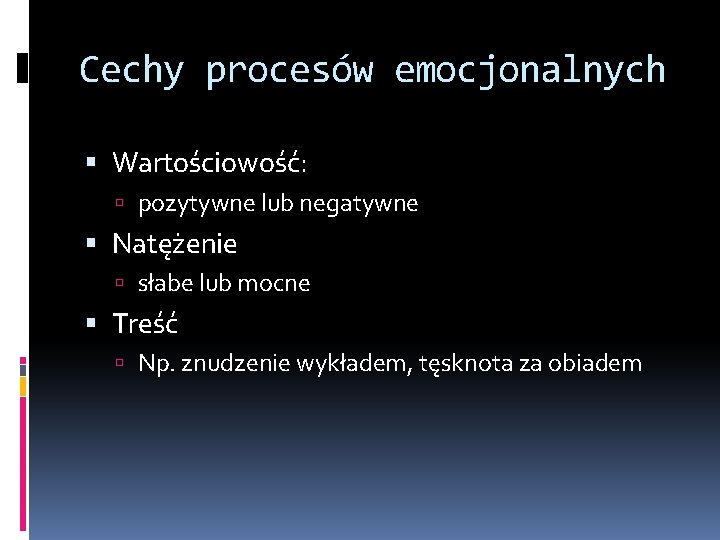 Cechy procesów emocjonalnych Wartościowość: pozytywne lub negatywne Natężenie słabe lub mocne Treść Np. znudzenie