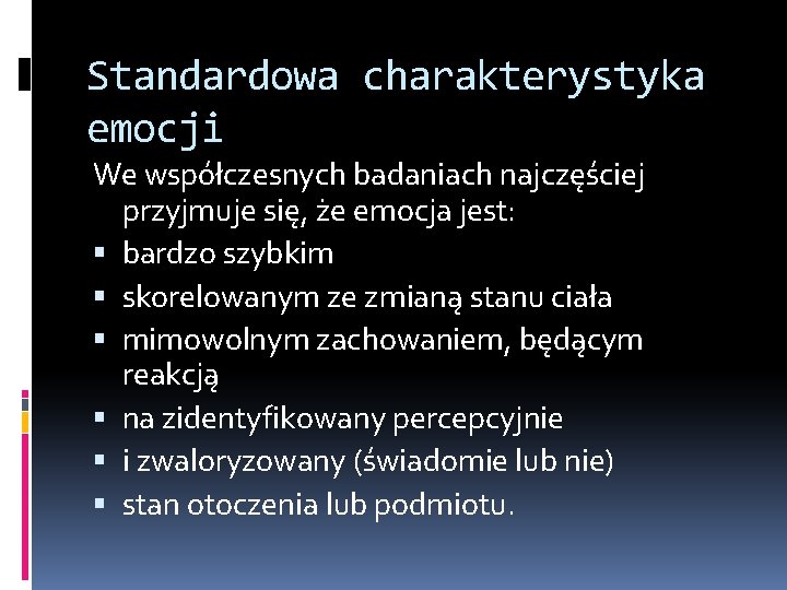 Standardowa charakterystyka emocji We współczesnych badaniach najczęściej przyjmuje się, że emocja jest: bardzo szybkim