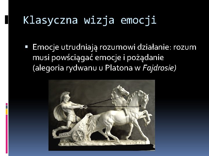 Klasyczna wizja emocji Emocje utrudniają rozumowi działanie: rozum musi powściągać emocje i pożądanie (alegoria