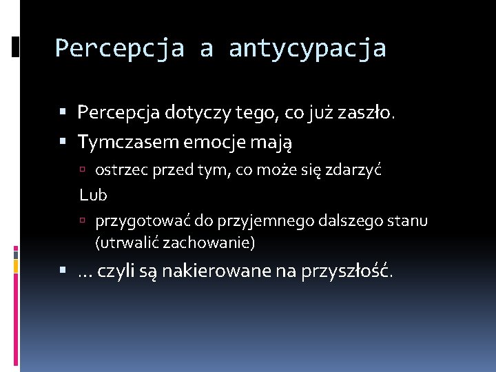 Percepcja a antycypacja Percepcja dotyczy tego, co już zaszło. Tymczasem emocje mają ostrzec przed