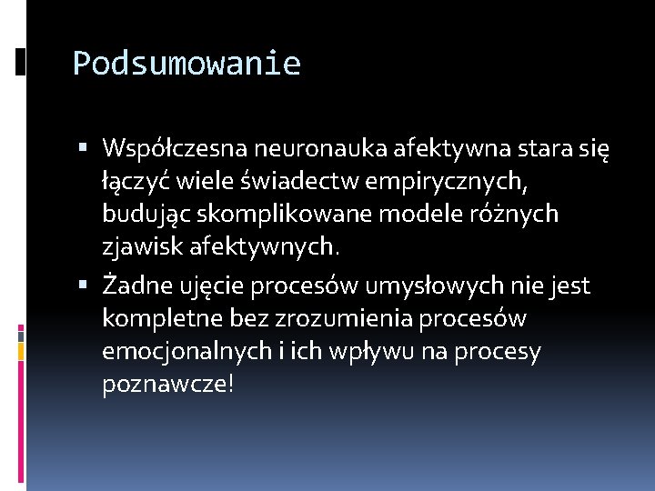 Podsumowanie Współczesna neuronauka afektywna stara się łączyć wiele świadectw empirycznych, budując skomplikowane modele różnych