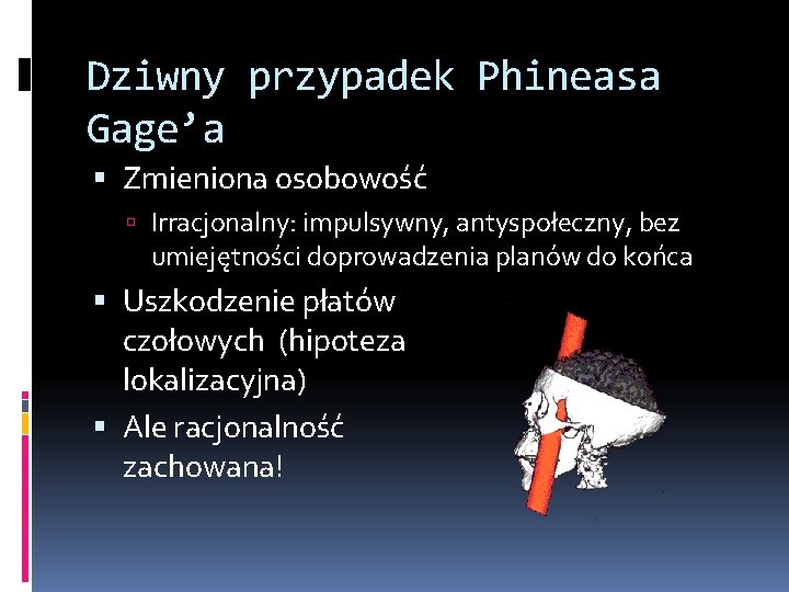Dziwny przypadek Phineasa Gage’a Zmieniona osobowość Irracjonalny: impulsywny, antyspołeczny, bez umiejętności doprowadzenia planów do