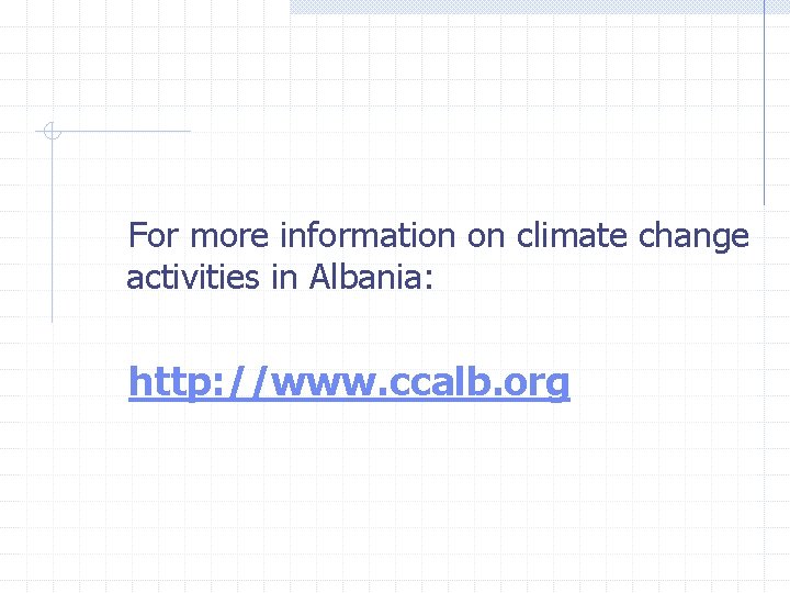 For more information on climate change activities in Albania: http: //www. ccalb. org 