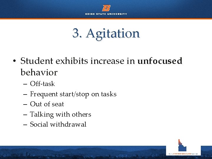 3. Agitation • Student exhibits increase in unfocused behavior – – – Off-task Frequent