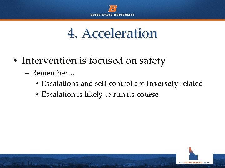 4. Acceleration • Intervention is focused on safety – Remember… • Escalations and self-control