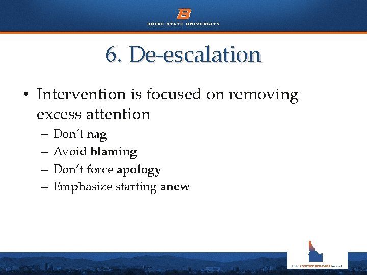 6. De-escalation • Intervention is focused on removing excess attention – – Don’t nag