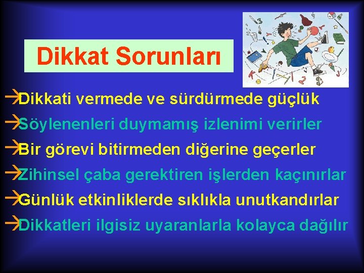 Dikkat Sorunları àDikkati vermede ve sürdürmede güçlük àSöylenenleri duymamış izlenimi verirler àBir görevi bitirmeden