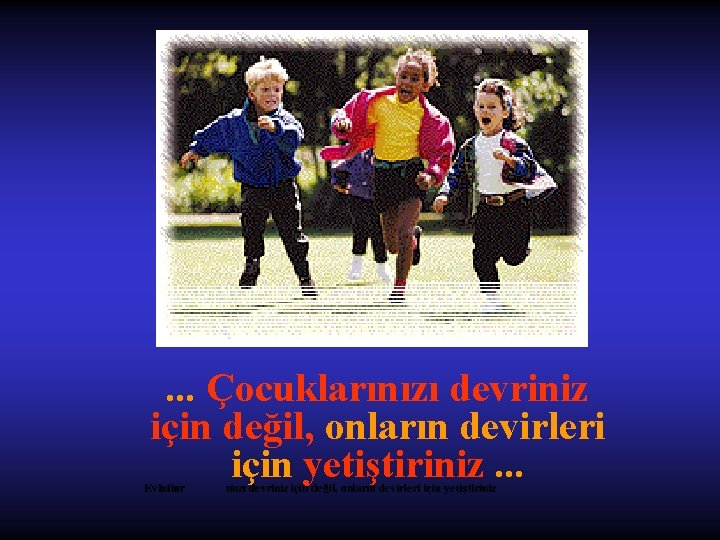 . . . Çocuklarınızı devriniz için değil, onların devirleri için yetiştiriniz. . . 