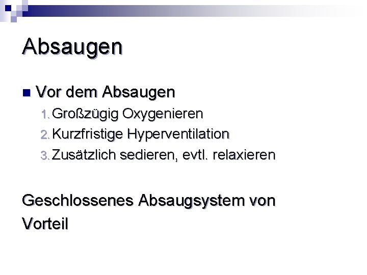 Absaugen n Vor dem Absaugen 1. Großzügig Oxygenieren 2. Kurzfristige Hyperventilation 3. Zusätzlich sedieren,