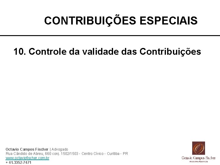 CONTRIBUIÇÕES ESPECIAIS 10. Controle da validade das Contribuições Octavio Campos Fischer | Advogado Rua