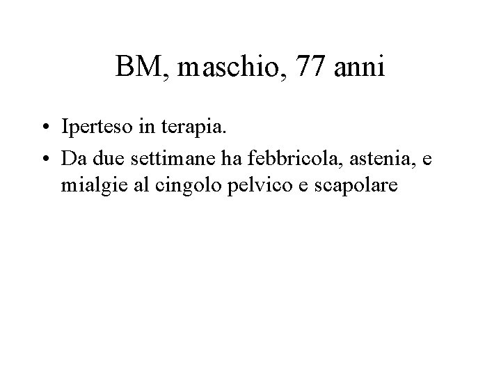 BM, maschio, 77 anni • Iperteso in terapia. • Da due settimane ha febbricola,
