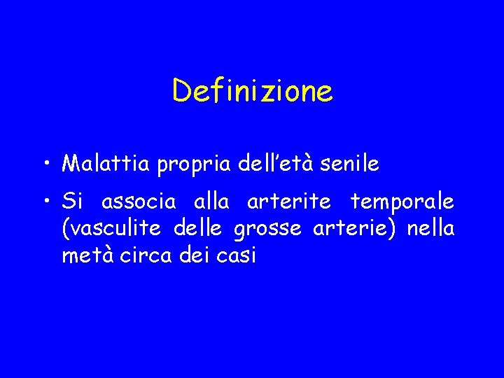 Definizione • Malattia propria dell’età senile • Si associa alla arterite temporale (vasculite delle