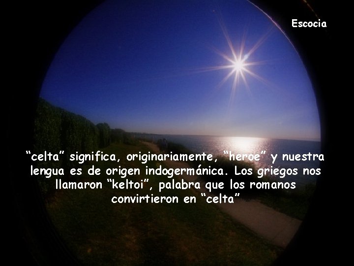 Escocia “celta” significa, originariamente, “heroe” y nuestra lengua es de origen indogermánica. Los griegos Escocia “celta” significa, originariamente, “heroe” y nuestra lengua es de origen indogermánica. Los griegos
