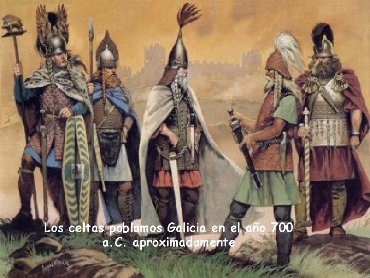Los celtas poblamos Galicia en el año 700 a. C. aproximadamente Los celtas poblamos Galicia en el año 700 a. C. aproximadamente