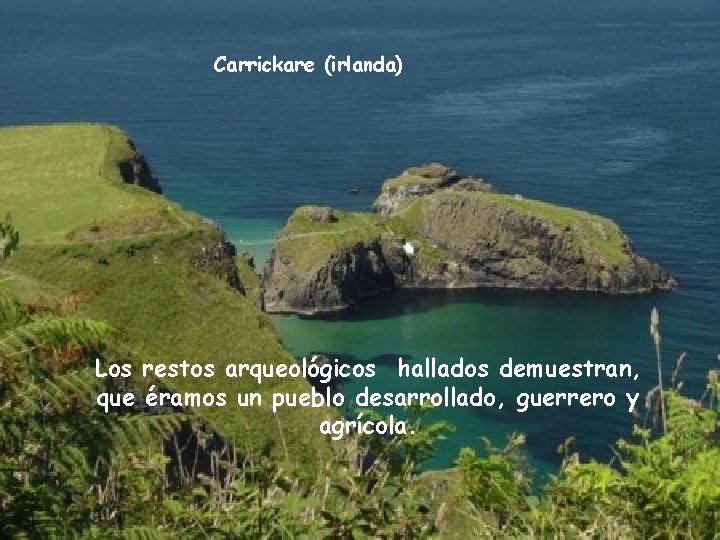 Carrickare (irlanda) Los restos arqueológicos hallados demuestran, que éramos un pueblo desarrollado, guerrero y