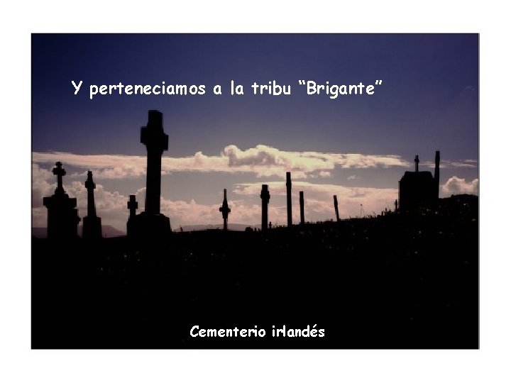 Y perteneciamos a la tribu “Brigante” Cementerio irlandés Y perteneciamos a la tribu “Brigante” Cementerio irlandés