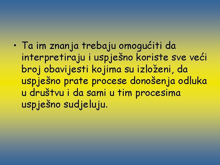  • Ta im znanja trebaju omogućiti da interpretiraju i uspješno koriste sve veći