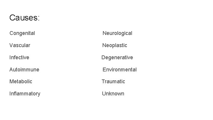 Causes: Congenital Neurological Vascular Neoplastic Infective Degenerative Autoimmune Environmental Metabolic Traumatic Inflammatory Unknown 