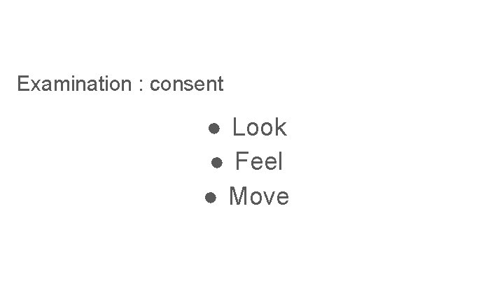 Examination : consent ● Look ● Feel ● Move 