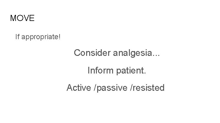 MOVE If appropriate! Consider analgesia. . . Inform patient. Active /passive /resisted 