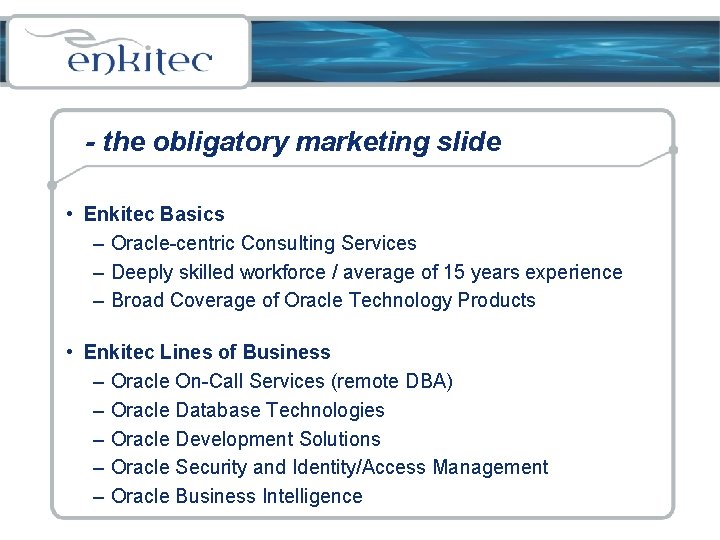 - the obligatory marketing slide • Enkitec Basics – Oracle-centric Consulting Services – Deeply