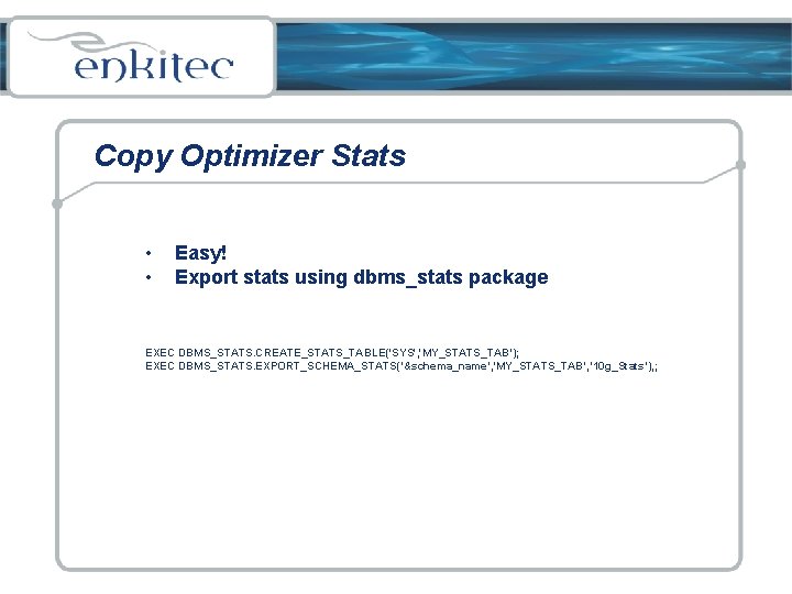 Copy Optimizer Stats • • Easy! Export stats using dbms_stats package EXEC DBMS_STATS. CREATE_STATS_TABLE('SYS',