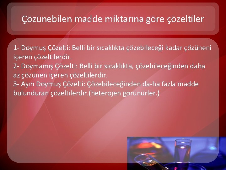 Çözünebilen madde miktarına göre çözeltiler 1 - Doymuş Çözelti: Belli bir sıcaklıkta çözebileceği kadar