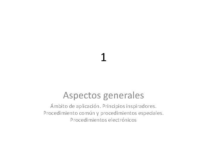 1 Aspectos generales Ámbito de aplicación. Principios inspiradores. Procedimiento común y procedimientos especiales. Procedimientos